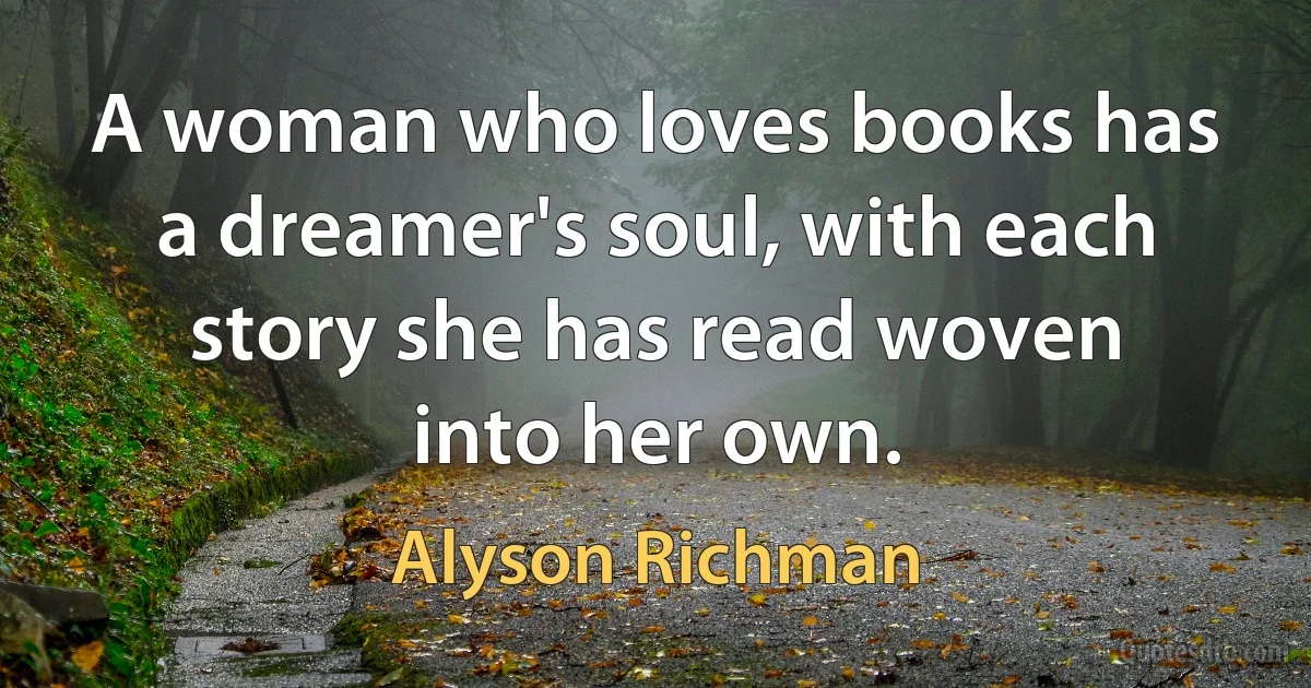 A woman who loves books has a dreamer's soul, with each story she has read woven into her own. (Alyson Richman)