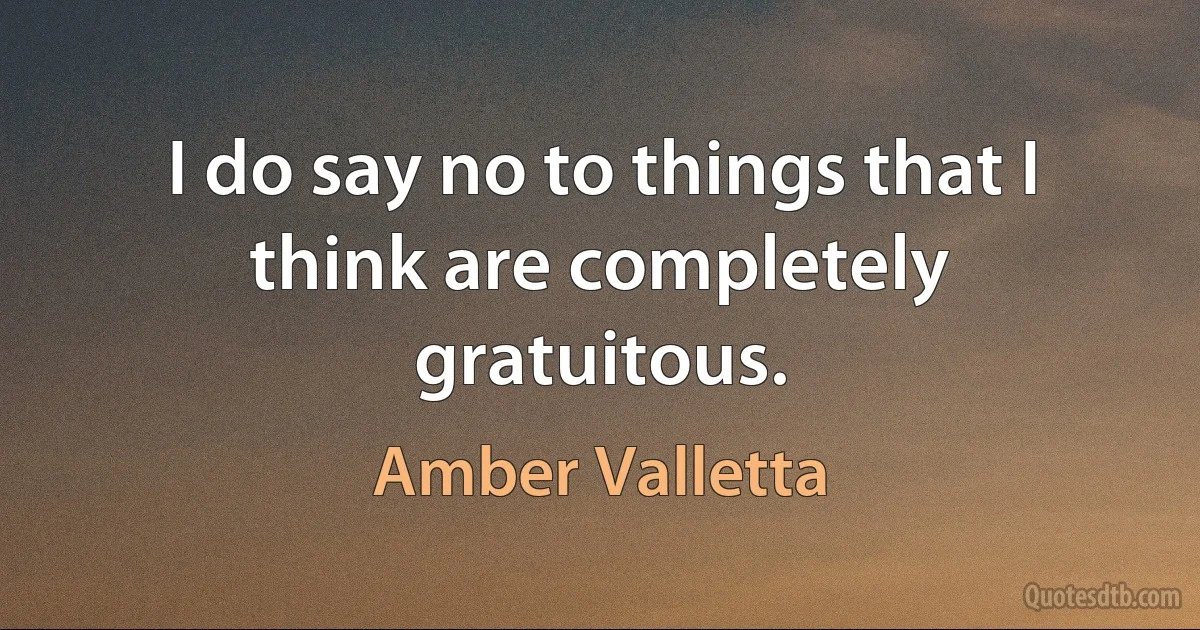 I do say no to things that I think are completely gratuitous. (Amber Valletta)