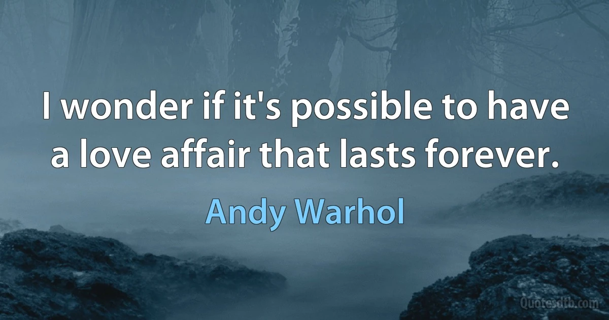 I wonder if it's possible to have a love affair that lasts forever. (Andy Warhol)