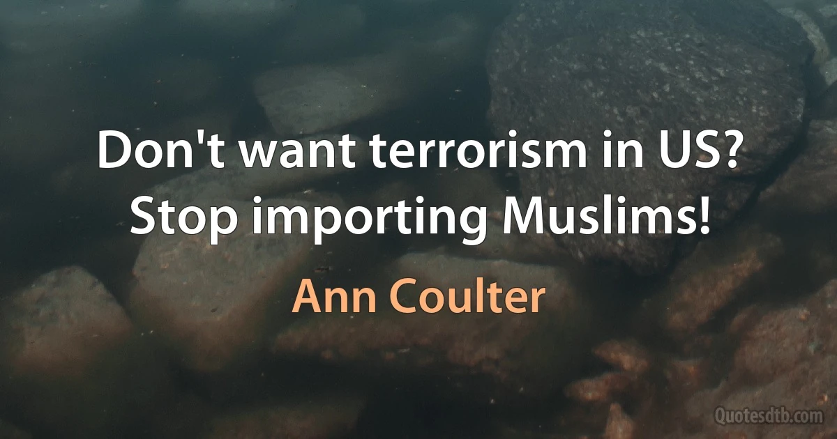 Don't want terrorism in US? Stop importing Muslims! (Ann Coulter)