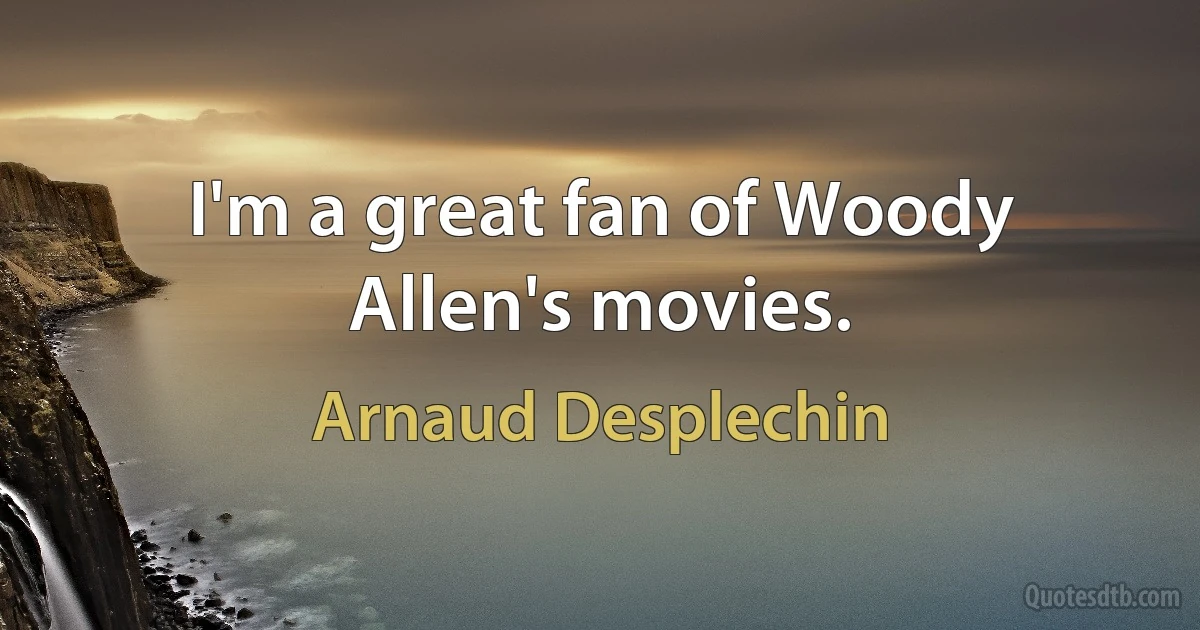 I'm a great fan of Woody Allen's movies. (Arnaud Desplechin)