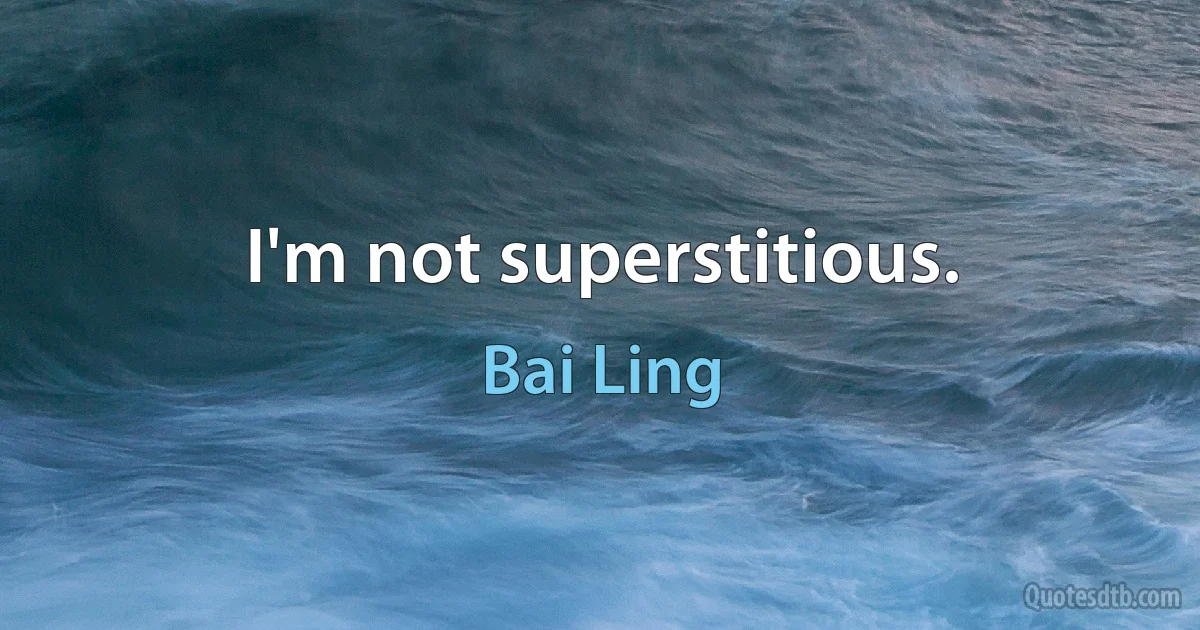 I'm not superstitious. (Bai Ling)