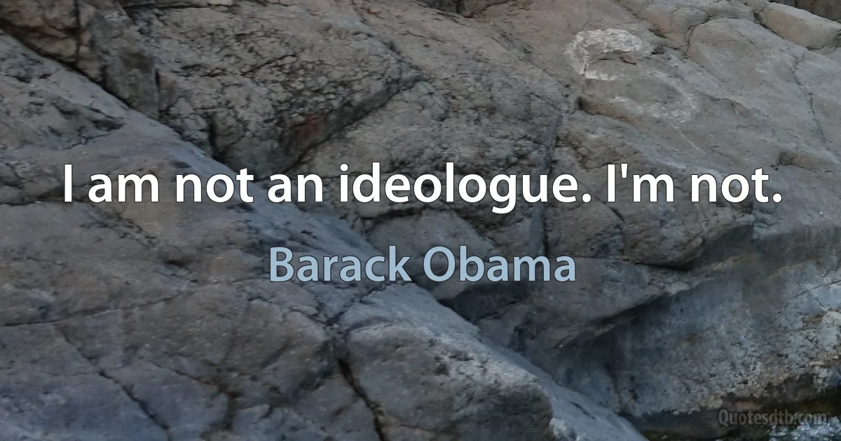 I am not an ideologue. I'm not. (Barack Obama)