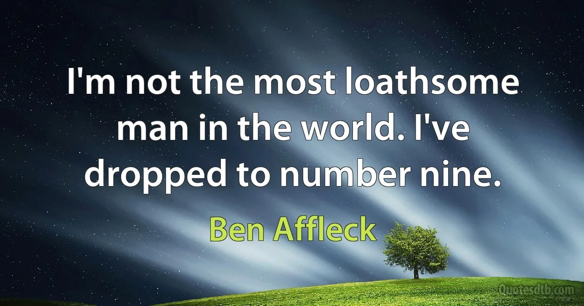 I'm not the most loathsome man in the world. I've dropped to number nine. (Ben Affleck)