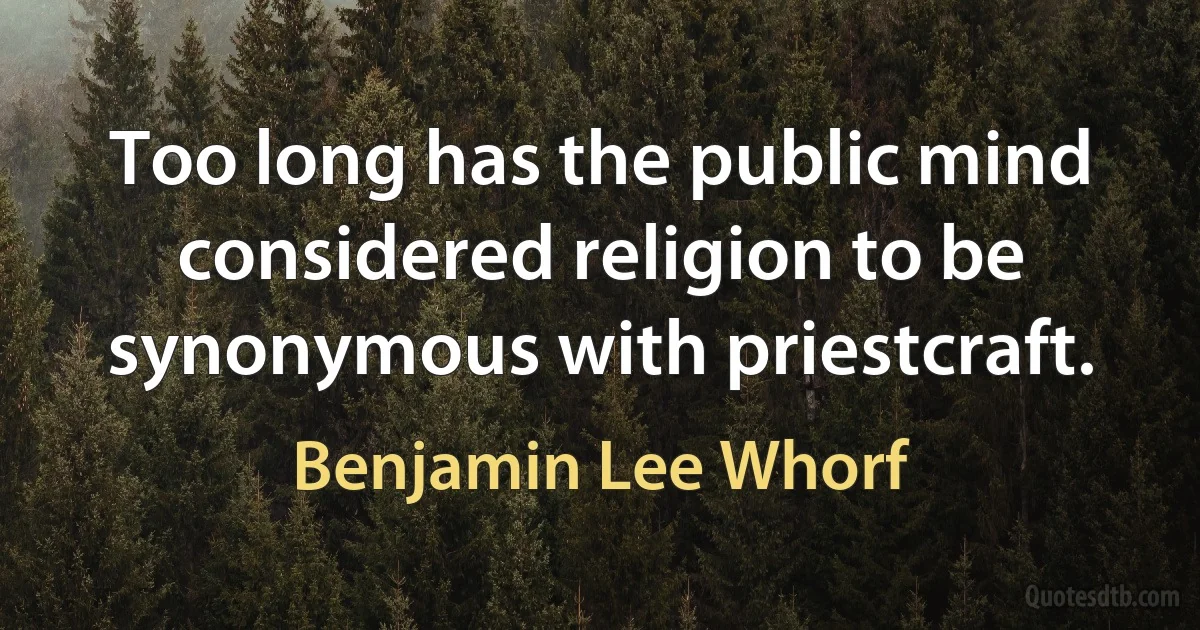 Too long has the public mind considered religion to be synonymous with priestcraft. (Benjamin Lee Whorf)