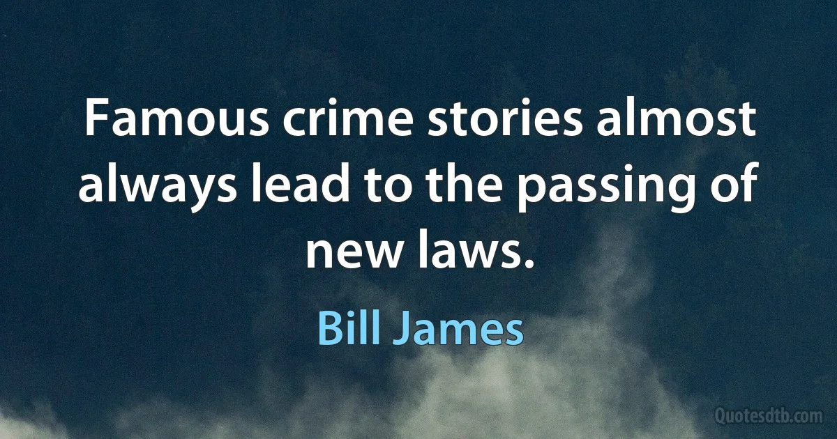 Famous crime stories almost always lead to the passing of new laws. (Bill James)