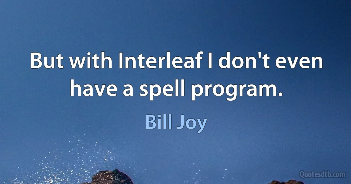 But with Interleaf I don't even have a spell program. (Bill Joy)