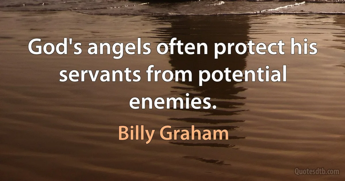 God's angels often protect his servants from potential enemies. (Billy Graham)