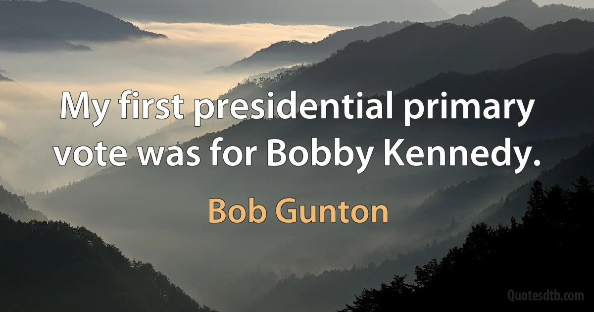 My first presidential primary vote was for Bobby Kennedy. (Bob Gunton)