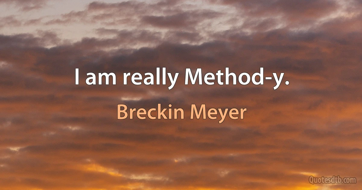 I am really Method-y. (Breckin Meyer)