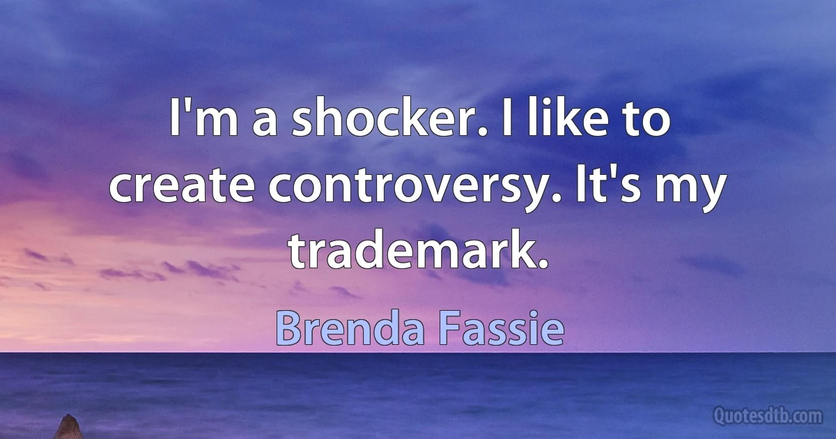 I'm a shocker. I like to create controversy. It's my trademark. (Brenda Fassie)