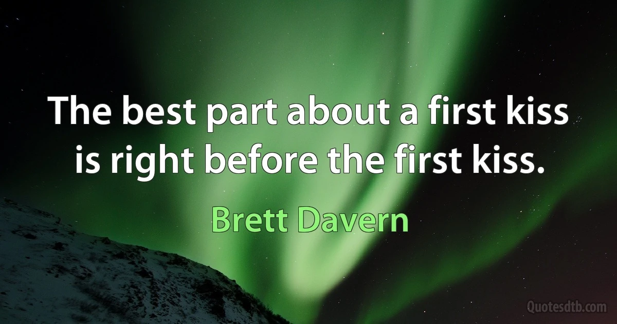 The best part about a first kiss is right before the first kiss. (Brett Davern)