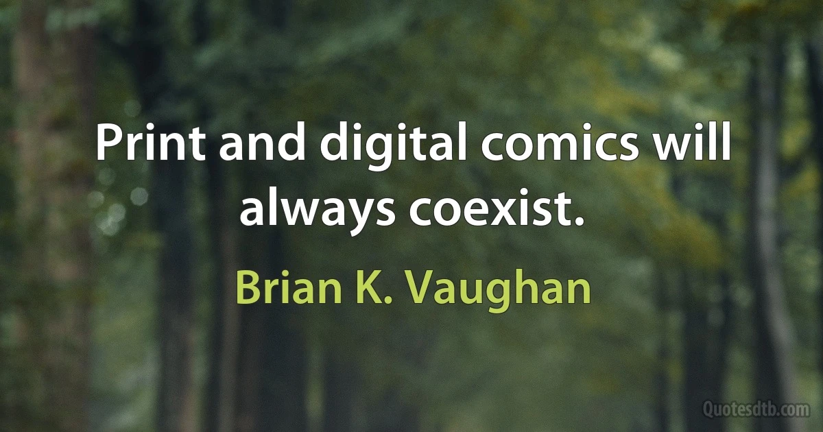 Print and digital comics will always coexist. (Brian K. Vaughan)