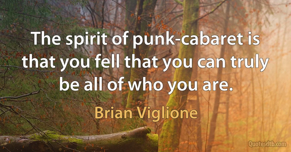 The spirit of punk-cabaret is that you fell that you can truly be all of who you are. (Brian Viglione)