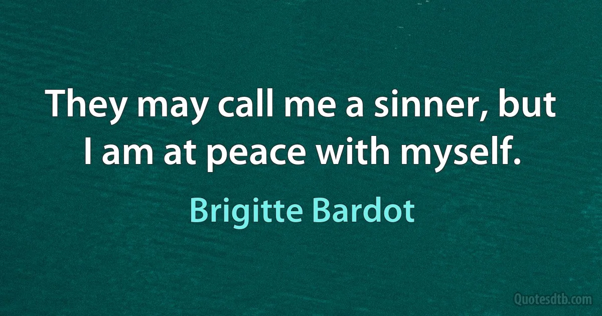 They may call me a sinner, but I am at peace with myself. (Brigitte Bardot)