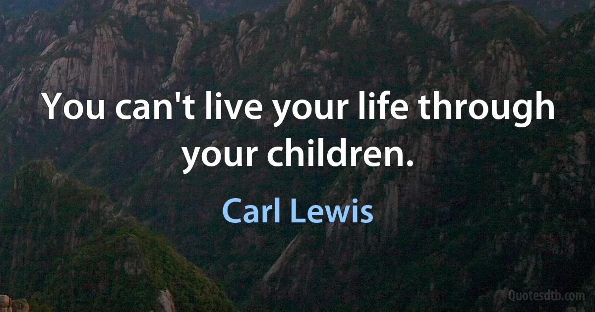 You can't live your life through your children. (Carl Lewis)