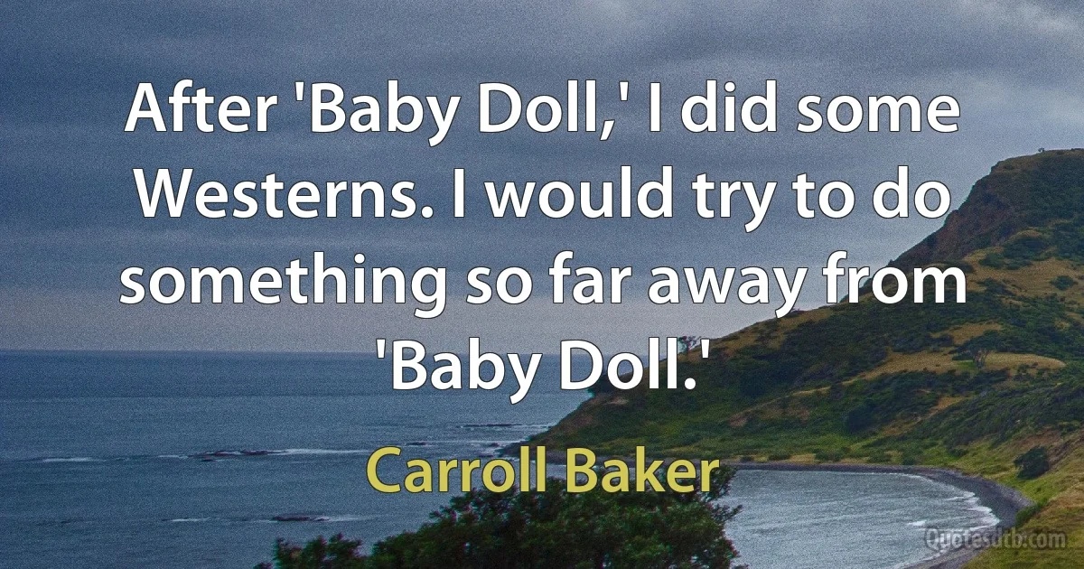 After 'Baby Doll,' I did some Westerns. I would try to do something so far away from 'Baby Doll.' (Carroll Baker)