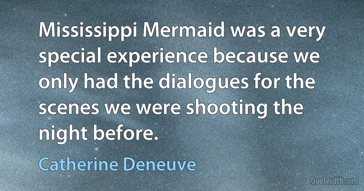 Mississippi Mermaid was a very special experience because we only had the dialogues for the scenes we were shooting the night before. (Catherine Deneuve)