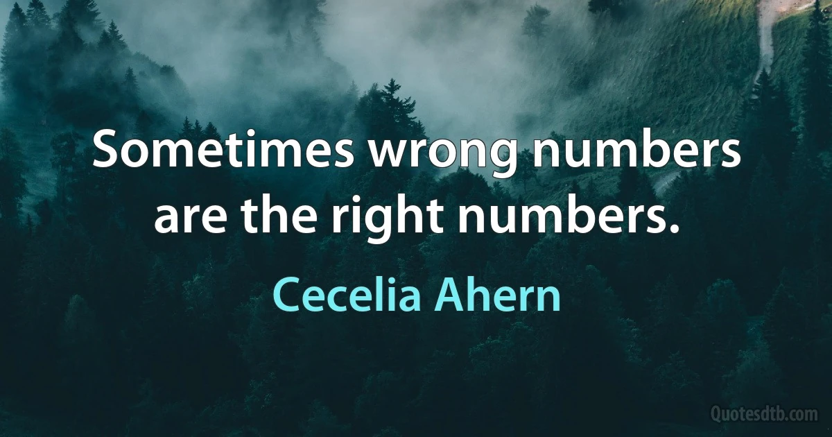 Sometimes wrong numbers are the right numbers. (Cecelia Ahern)