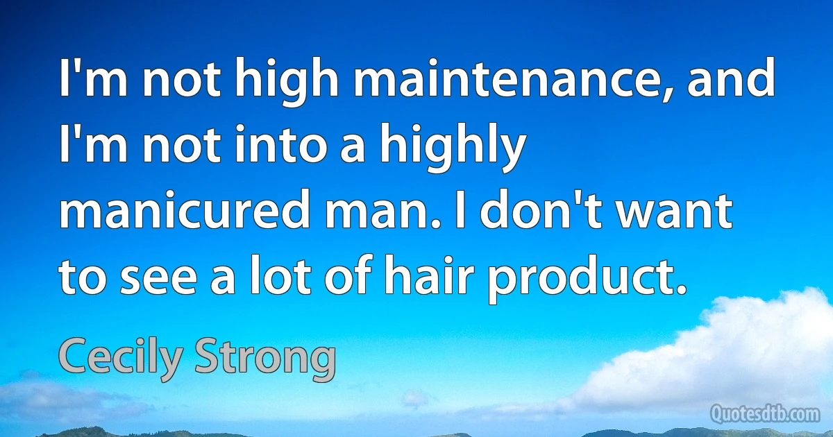 I'm not high maintenance, and I'm not into a highly manicured man. I don't want to see a lot of hair product. (Cecily Strong)