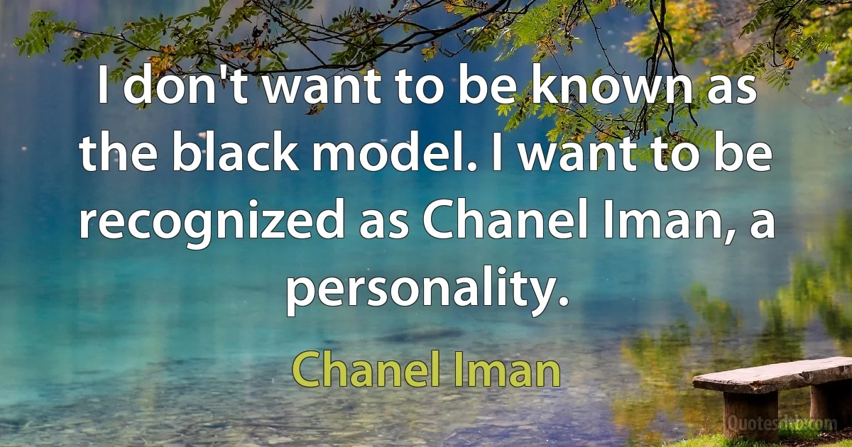 I don't want to be known as the black model. I want to be recognized as Chanel Iman, a personality. (Chanel Iman)