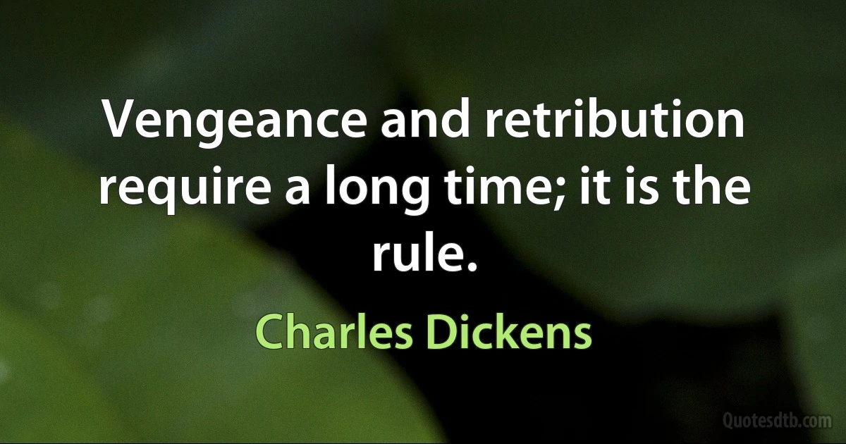 Vengeance and retribution require a long time; it is the rule. (Charles Dickens)