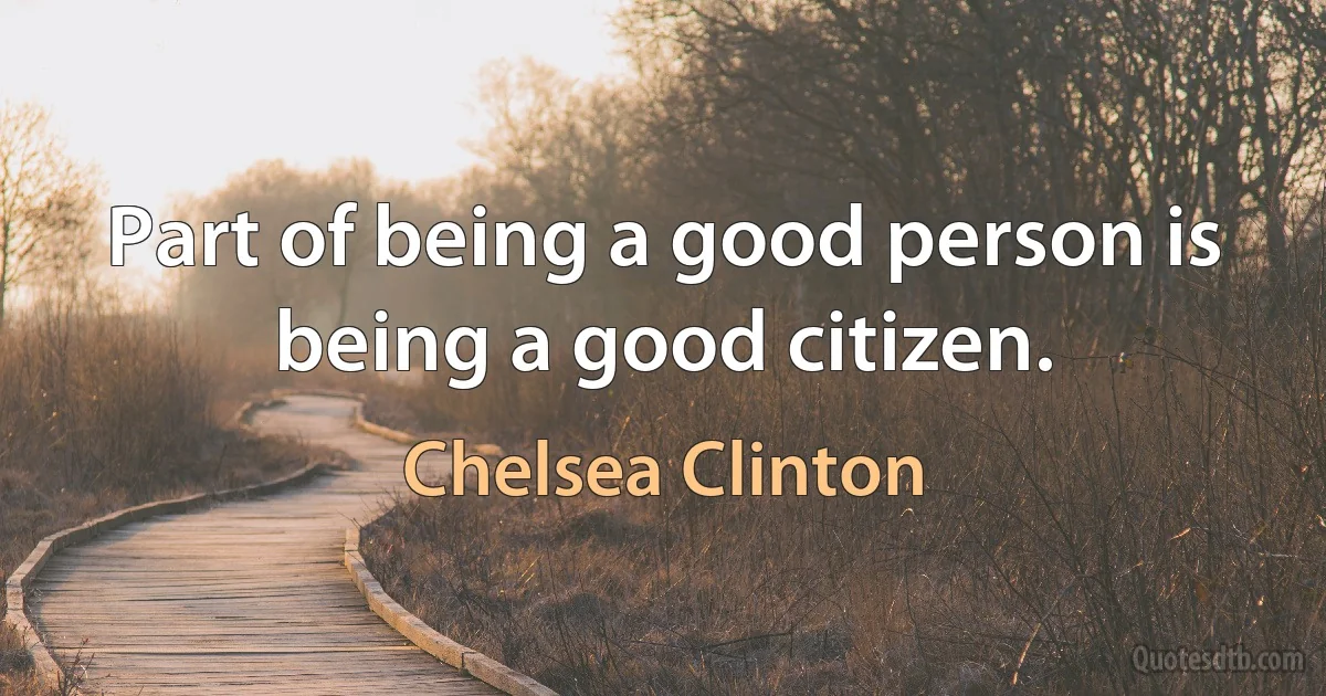 Part of being a good person is being a good citizen. (Chelsea Clinton)