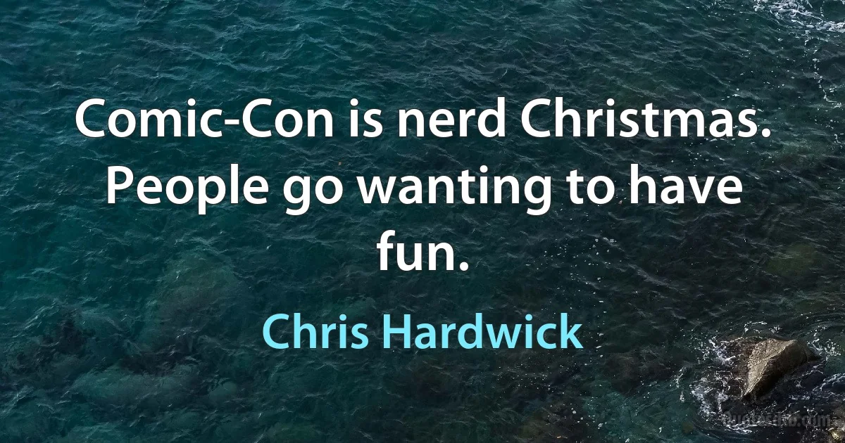 Comic-Con is nerd Christmas. People go wanting to have fun. (Chris Hardwick)