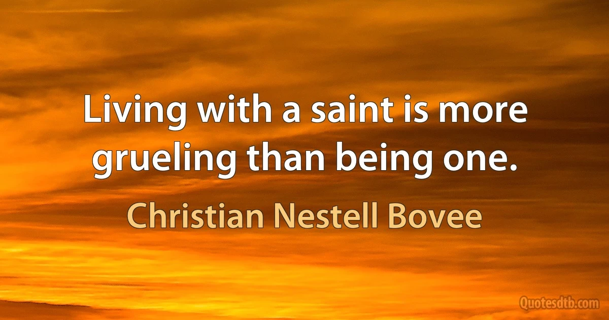 Living with a saint is more grueling than being one. (Christian Nestell Bovee)