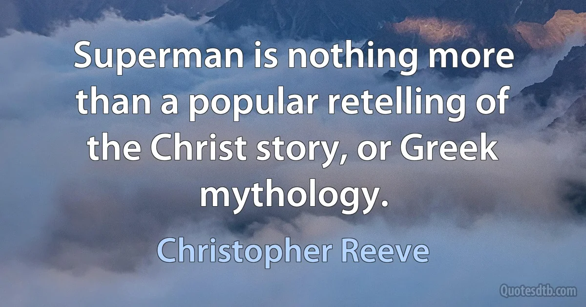 Superman is nothing more than a popular retelling of the Christ story, or Greek mythology. (Christopher Reeve)