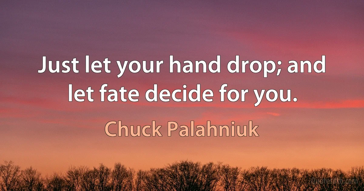 Just let your hand drop; and let fate decide for you. (Chuck Palahniuk)