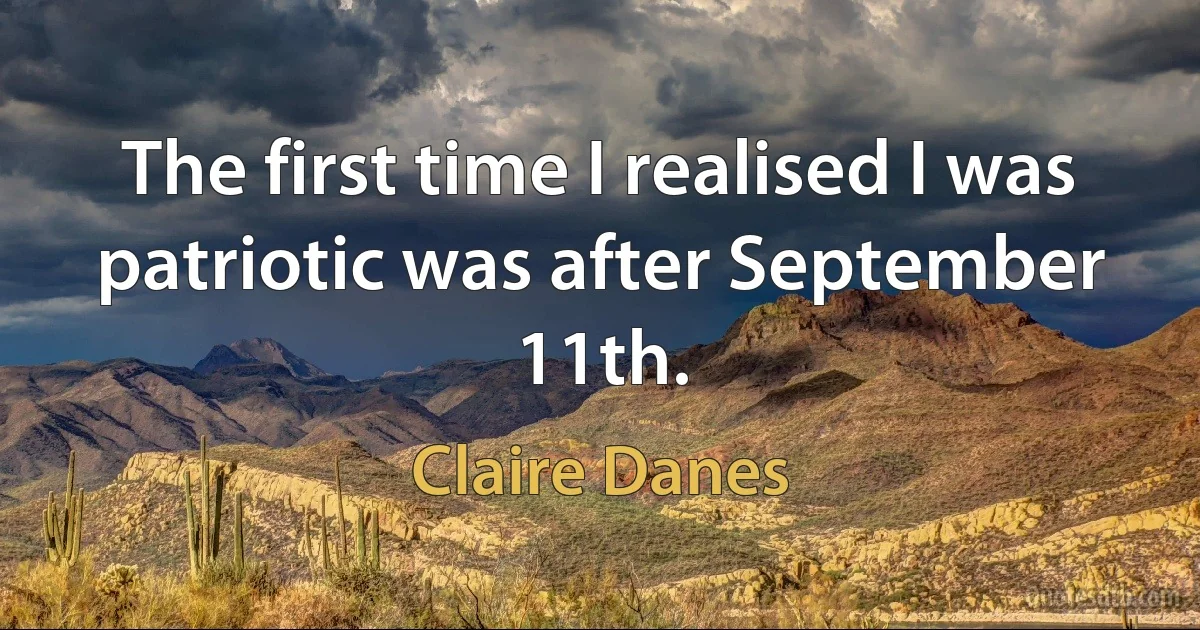 The first time I realised I was patriotic was after September 11th. (Claire Danes)