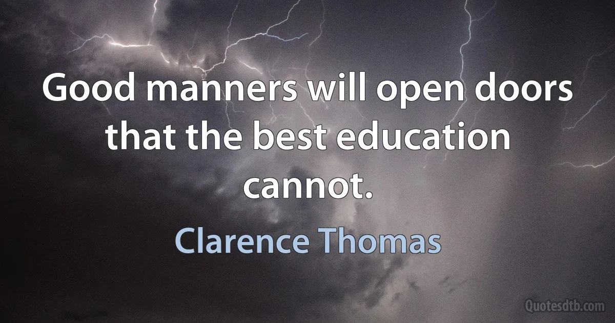 Good manners will open doors that the best education cannot. (Clarence Thomas)