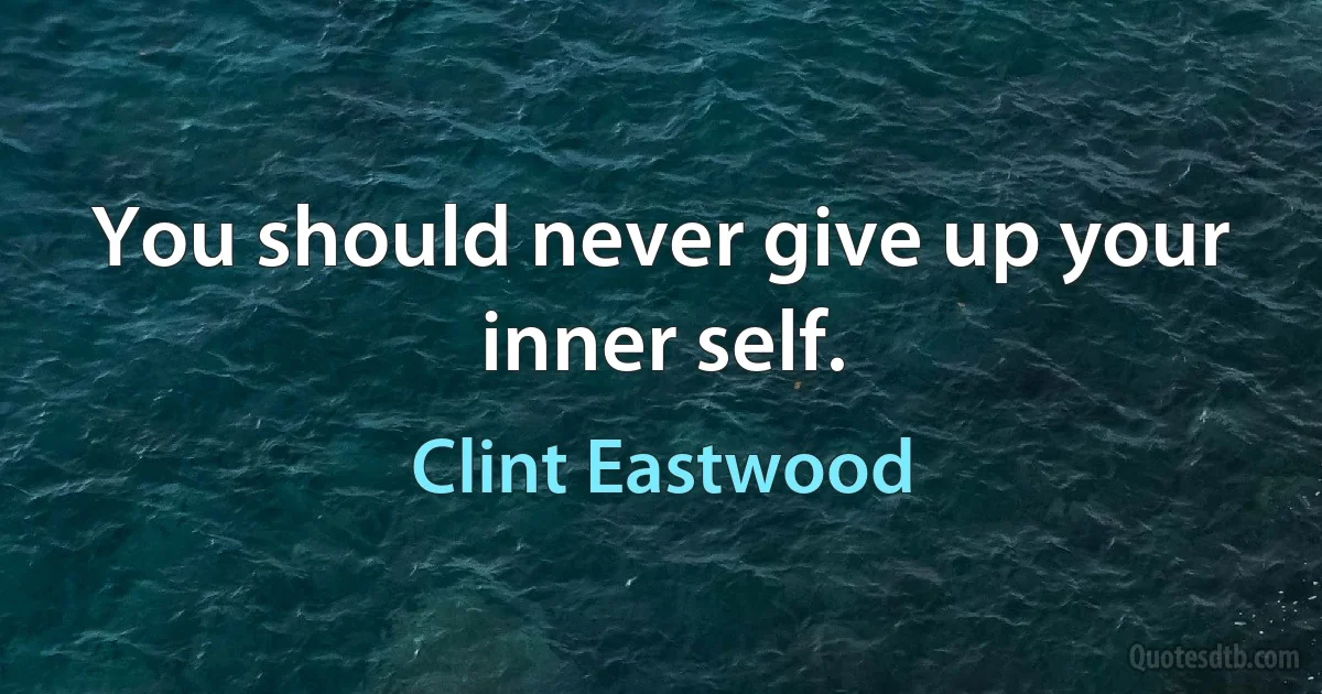 You should never give up your inner self. (Clint Eastwood)