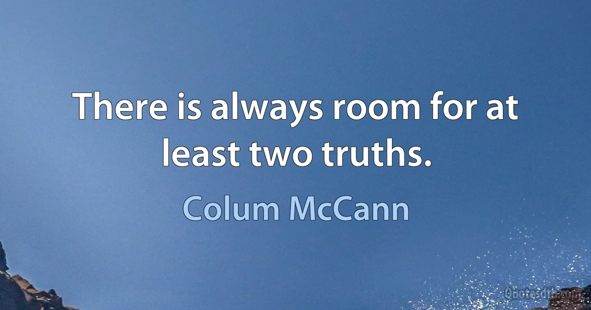 There is always room for at least two truths. (Colum McCann)