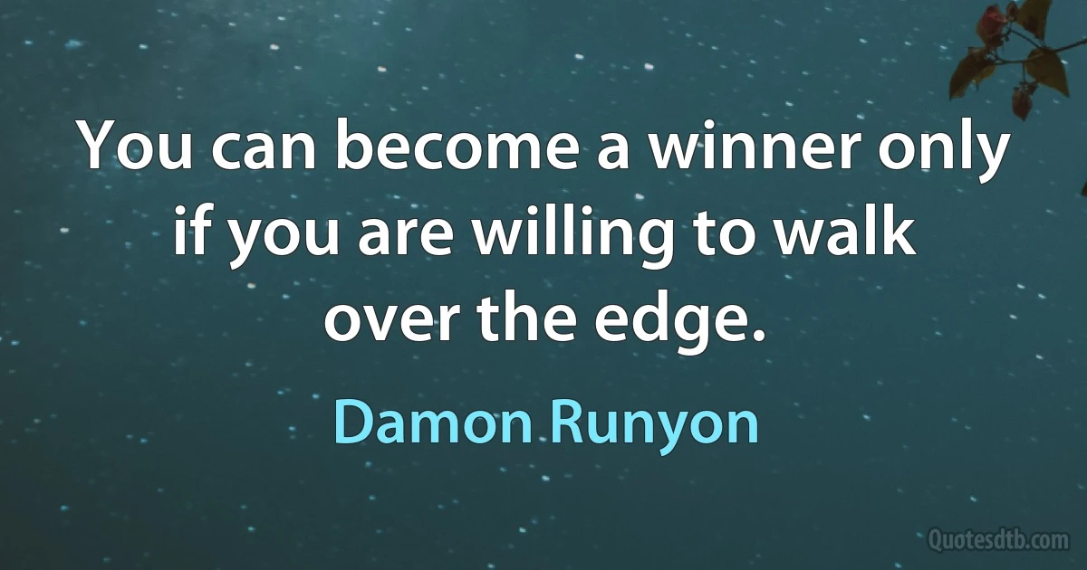 You can become a winner only if you are willing to walk over the edge. (Damon Runyon)