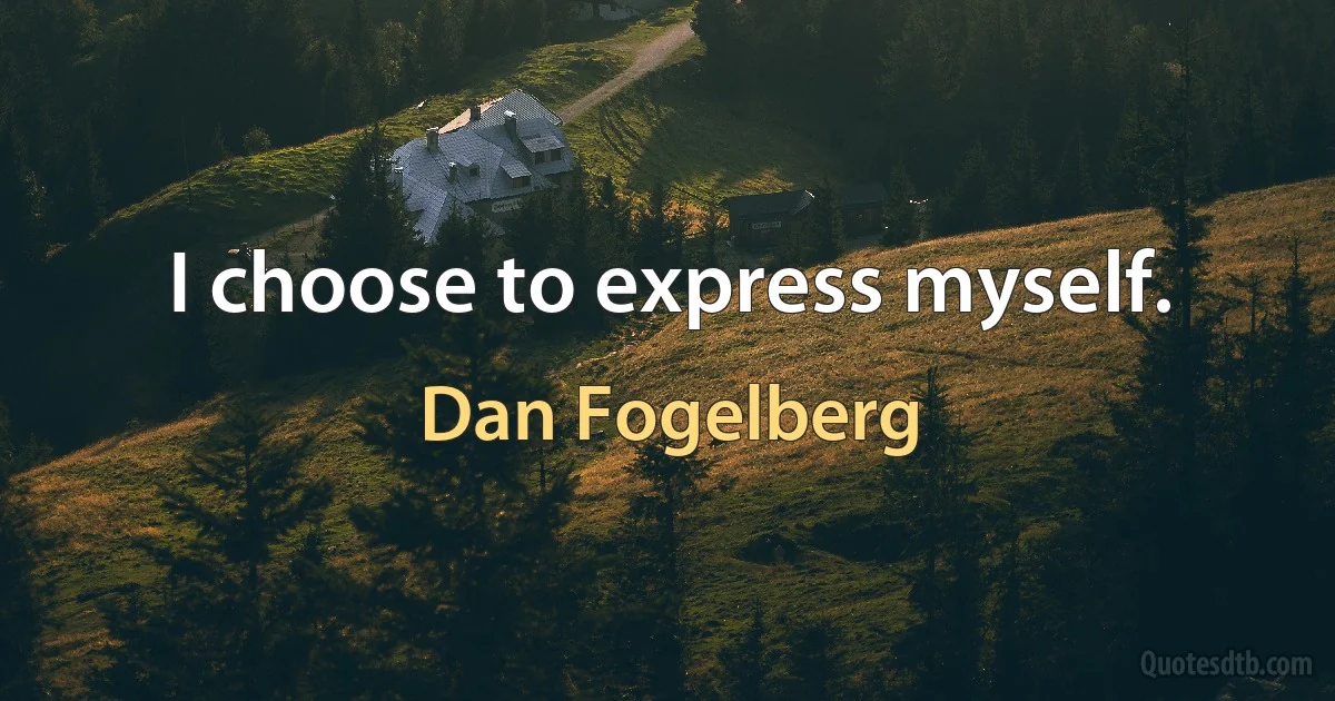 I choose to express myself. (Dan Fogelberg)