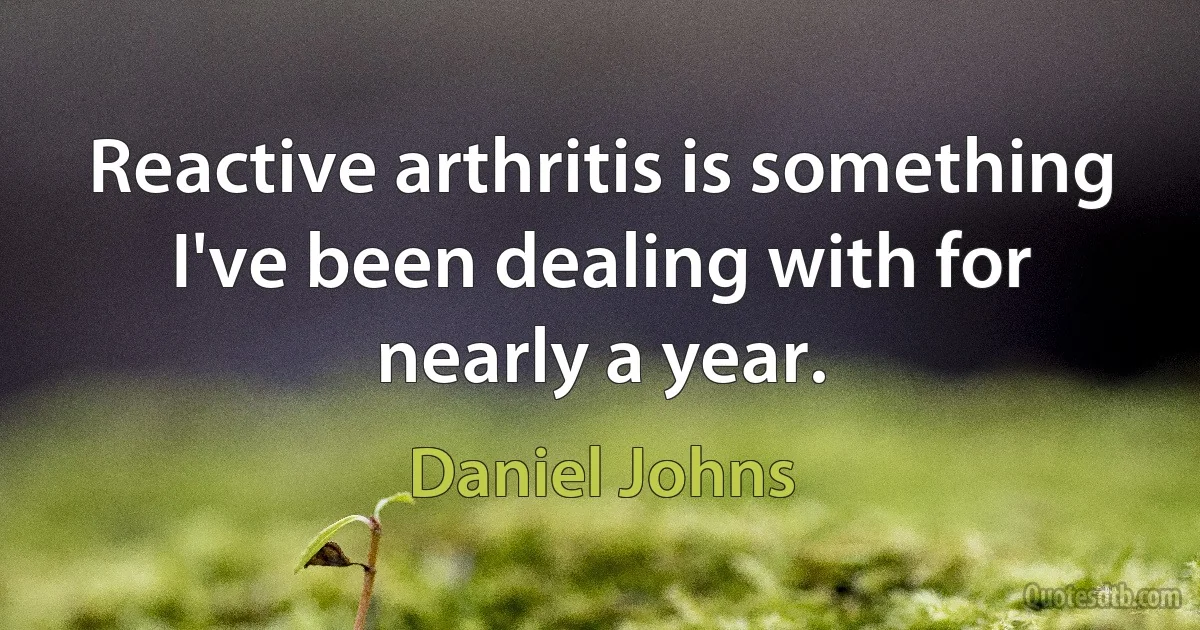 Reactive arthritis is something I've been dealing with for nearly a year. (Daniel Johns)