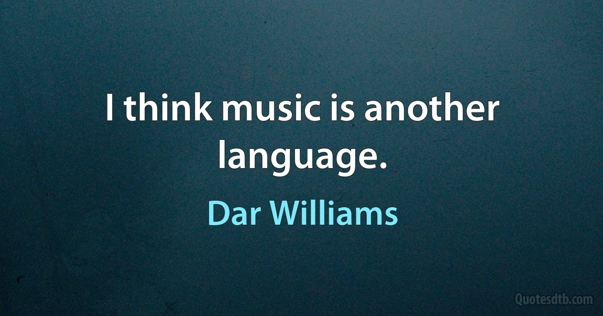 I think music is another language. (Dar Williams)