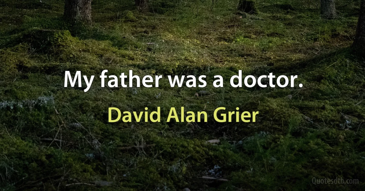 My father was a doctor. (David Alan Grier)