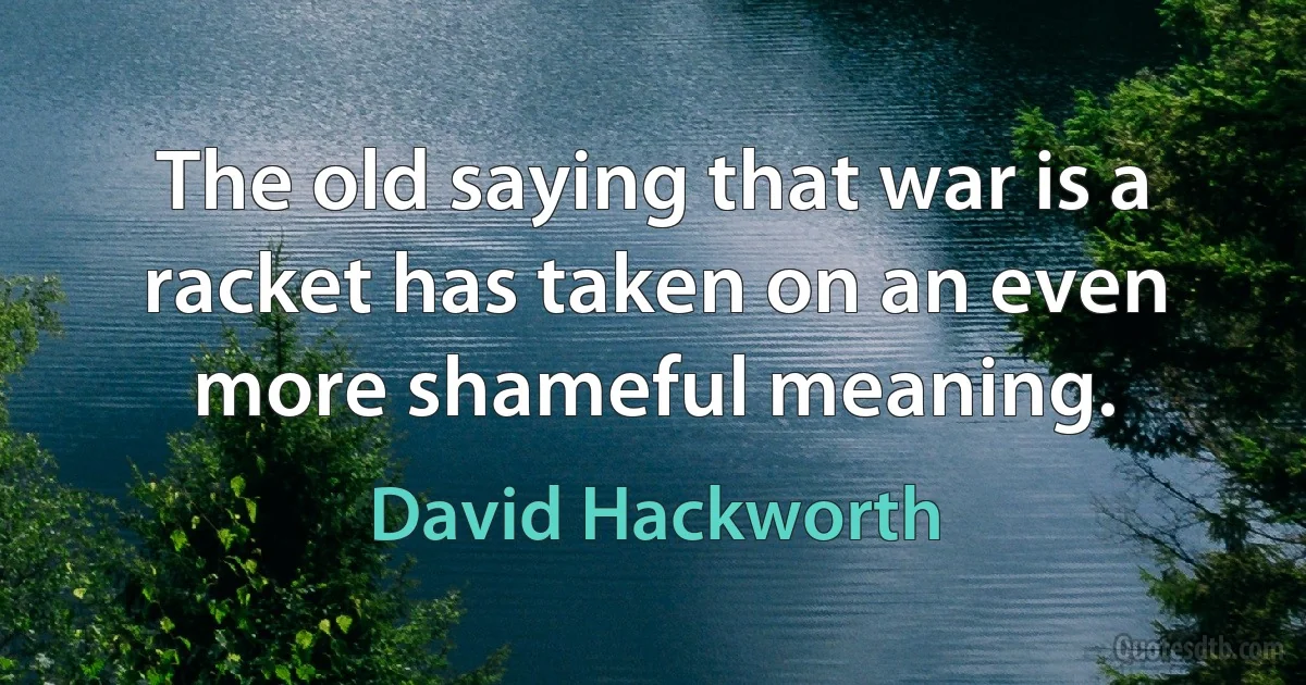 The old saying that war is a racket has taken on an even more shameful meaning. (David Hackworth)