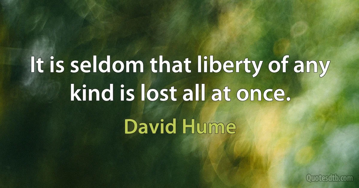 It is seldom that liberty of any kind is lost all at once. (David Hume)