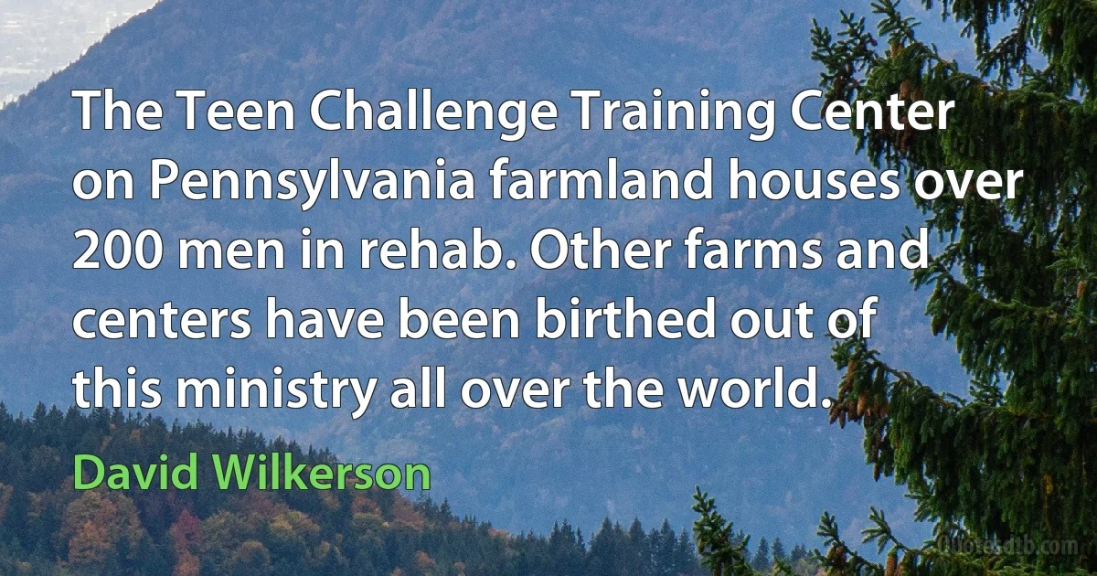 The Teen Challenge Training Center on Pennsylvania farmland houses over 200 men in rehab. Other farms and centers have been birthed out of this ministry all over the world. (David Wilkerson)