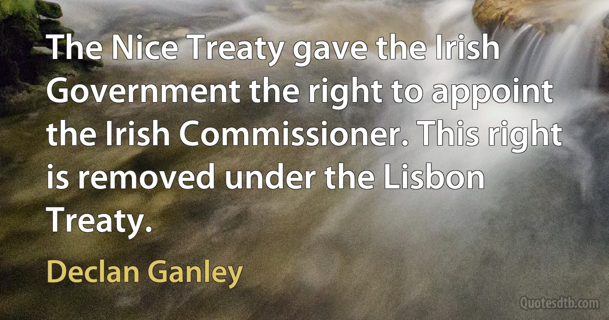 The Nice Treaty gave the Irish Government the right to appoint the Irish Commissioner. This right is removed under the Lisbon Treaty. (Declan Ganley)