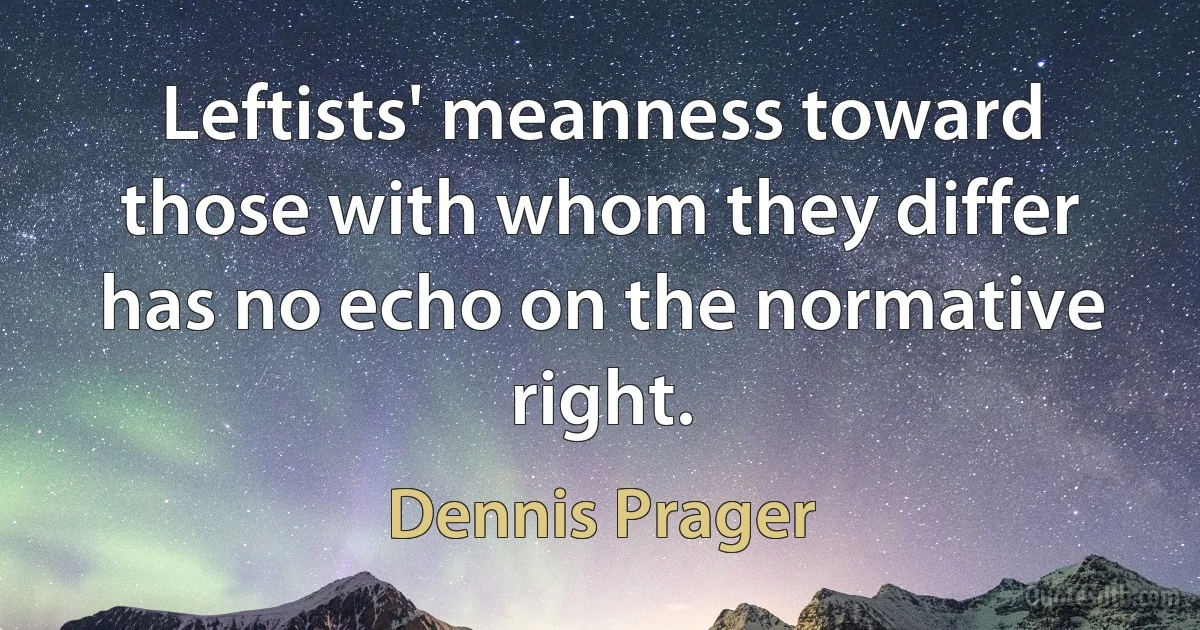 Leftists' meanness toward those with whom they differ has no echo on the normative right. (Dennis Prager)