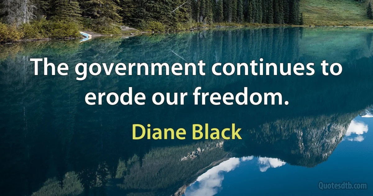 The government continues to erode our freedom. (Diane Black)