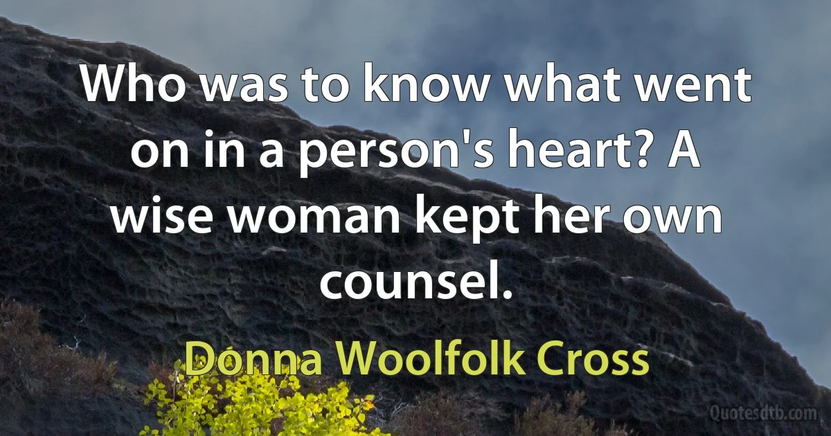 Who was to know what went on in a person's heart? A wise woman kept her own counsel. (Donna Woolfolk Cross)