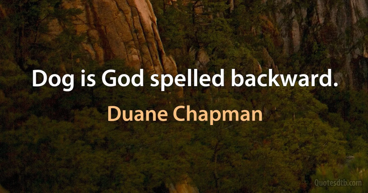 Dog is God spelled backward. (Duane Chapman)