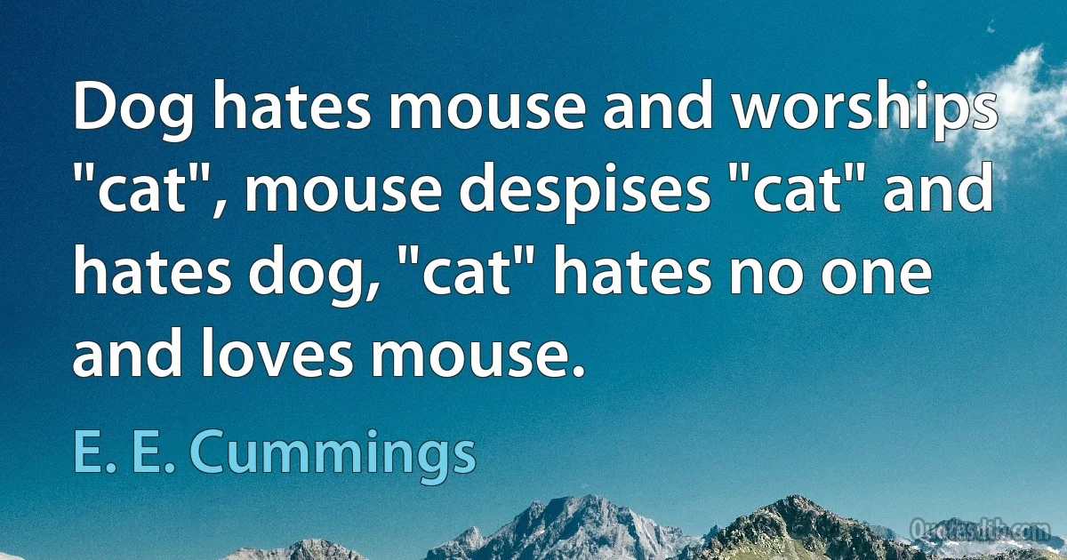 Dog hates mouse and worships "cat", mouse despises "cat" and hates dog, "cat" hates no one and loves mouse. (E. E. Cummings)