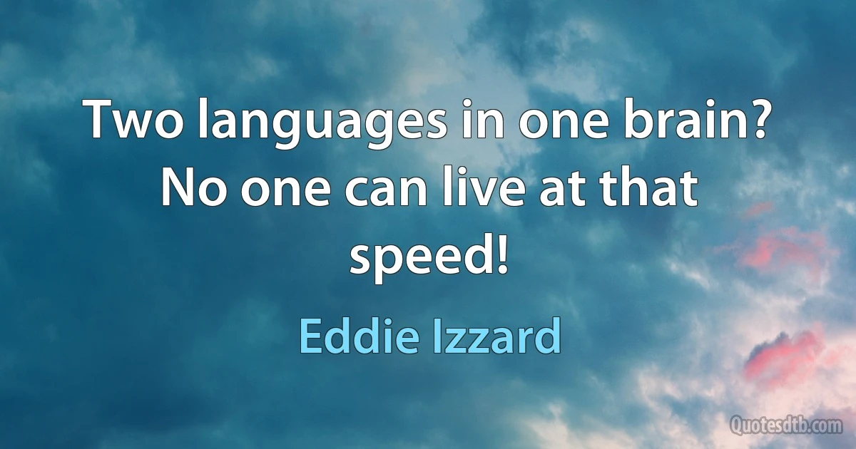 Two languages in one brain? No one can live at that speed! (Eddie Izzard)